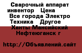 Сварочный аппарат инвентор › Цена ­ 500 - Все города Электро-Техника » Другое   . Ханты-Мансийский,Нефтеюганск г.